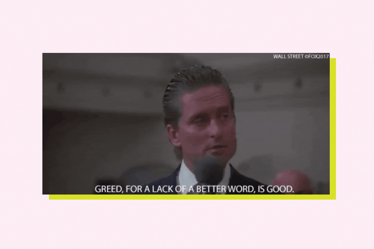 Michael Douglas in the movie "Wall Street," saying, "greed, for a lack of a better word, is good." (Eye roll)